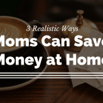 3 Realistic Ways Moms Can Save Money at Home